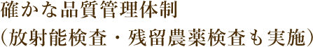 確かな品質管理体制（放射能検査・残留農薬検査も実施）