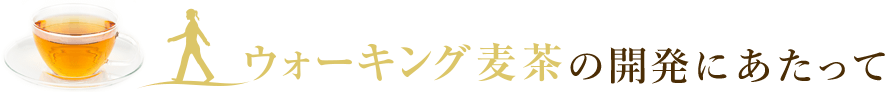 ウォーキング麦茶の開発にあたって